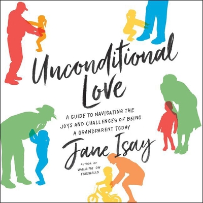 Unconditional Love: A Guide to Navigating the Joys and Challenges of Being a Grandparent Today - Isay, Jane, and Bean, Joyce (Read by)
