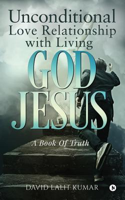 Unconditional Love Relationship with Living God Jesus - Kumar, David Lalit