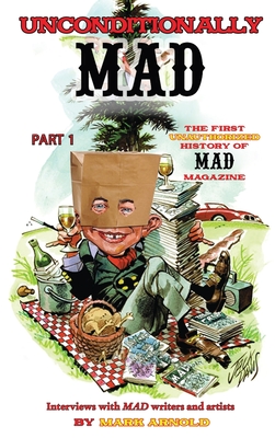 Unconditionally Mad, Part 1 - The First Unauthorized History of Mad Magazine (hardback) - Arnold, Mark