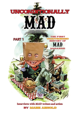 Unconditionally Mad, Part 1 - The First Unauthorized History of Mad Magazine - Arnold, Mark