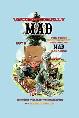 Unconditionally Mad, Part B - The First Unauthorized History of Mad Magazine - Arnold, Mark
