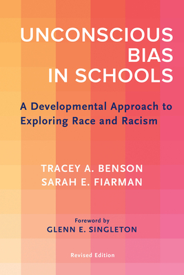 Unconscious Bias in Schools: A Developmental Approach to Exploring Race and Racism, Revised Edition - Benson, Tracey A, and Fiarman, Sarah E, and Singleton, Glenn E (Foreword by)