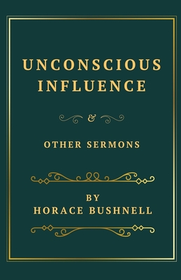 Unconscious Influence and Other Sermons - Bushnell, Horace