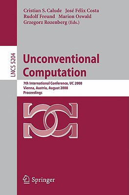 Unconventional Computation: 7th International Conference, Uc 2008, Vienna, Austria, August 25-28, 2008, Proceedings - Calude, Christian S (Editor), and Da Costa, Jose Felix Gomes (Editor), and Freund, Rudolf (Editor)