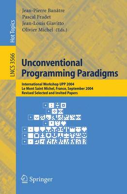 Unconventional Programming Paradigms: International Workshop Upp 2004, Le Mont Saint Michel, France, September 15-17, 2004, Revised Selected and Invited Papers - Bantre, Jean-Pierre (Editor), and Fradet, Pascal (Editor), and Giavitto, Jean-Louis (Editor)