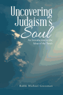 Uncovering Judaism's Soul: An Introduction to the Ideas of the Torah
