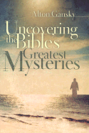 Uncovering the Bible's Greatest Mysteries - Gansky, Alton L