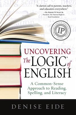 Uncovering the Logic of English: A Common-Sense Approach to Reading, Spelling, and Literacy - Eide, Denise