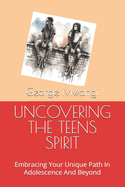 Uncovering the Teens Spirit: Embracing Your Unique Path In Adolescence And Beyond