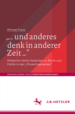 "... Und Anderes Denk in Anderer Zeit ...": Hlderlins Letzte Gedanken Zu Recht Und Politik in Den "pindarfragmenten" - Franz, Michael