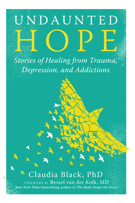 Undaunted Hope: Stories of Healing from Trauma, Depression, and Addictions - Black, Claudia, and Van Der Kolk, Bessel (Foreword by)