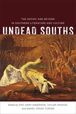 Undead Souths: The Gothic and Beyond in Southern Literature and Culture - Anderson, Eric Gary, and Hagood, Taylor, and Turner, Daniel Cross