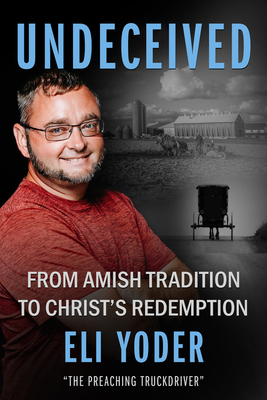 Undeceived: From Amish Tradition to Christ's Redemption - Yoder, Eli, and Paules, Brian (Editor)