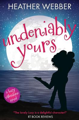 Undeniably Yours: A Lucy Valentine Novel - Webber, Heather