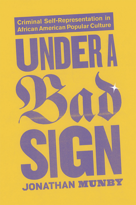 Under a Bad Sign: Criminal Self-Representation in African American Popular Culture - Munby, Jonathan