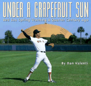 Under a Grapefruit Sun: Red Sox Spring Training a Quarter Century Ago - Valenti, Dan (Photographer)