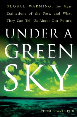 Under a Green Sky: Global Warming, the Mass Extinctions of the Past, and What They Can Tell Us about Our Future - Ward, Peter D, Professor