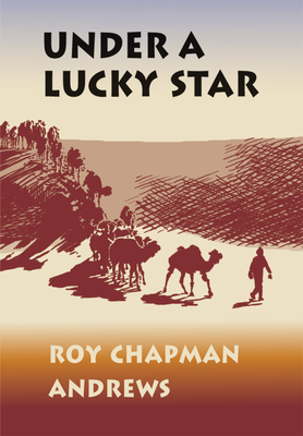 Under a Lucky Star: A Lifetime of Adventure - Andrews, Roy Chapman, and Gallenkamp, Charles (Foreword by), and Bausum, Ann (Afterword by)