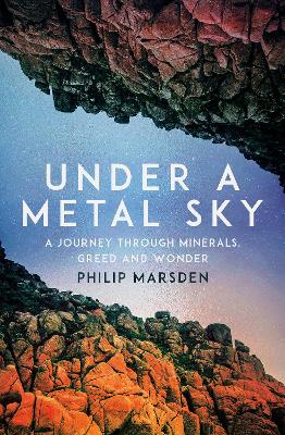 Under a Metal Sky: A Journey Through Minerals, Greed and Wonder - Marsden, Philip