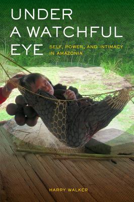 Under a Watchful Eye: Self, Power, and Intimacy in Amazonia Volume 9 - Walker, Harry