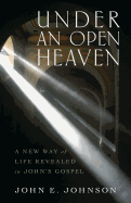 Under an Open Heaven: A New Way of Life Revealed in John's Gospel