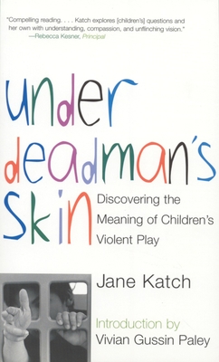 Under Deadman's Skin: Discovering the Meaning of Children's Violent Play - Katch, Jane