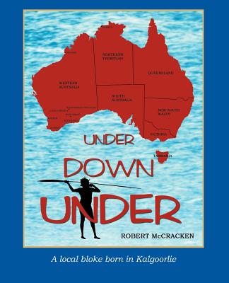 Under Down Under: A Local Bloke Born in Kalgoorlie - McCracken, Robert, Ma