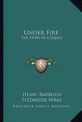 Under Fire: The Story of a Squad - Barbusse, Henri, and Wray, Fitzwater (Translated by)