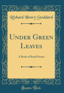 Under Green Leaves: A Book of Rural Poems (Classic Reprint)