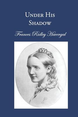 Under His Shadow - Chalkley, David L (Editor), and Wegge, Glen T (Editor), and Havergal, Frances Ridley