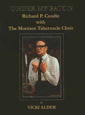 Under My Baton: Richard P. Condie with the Mormon Tabernacle Choir - Alder, Vicki