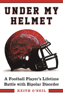 Under My Helmet: A Football Player's Lifelong Battle with Bipolar Disorder