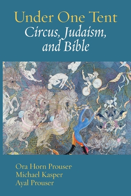 Under One Tent: Circus, Judaism, and Bible - Horn Prouser, Ora (Editor), and Kasper, Michael (Editor), and Prouser, Ayal (Editor)