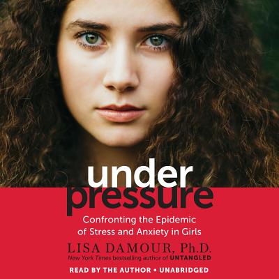 Under Pressure: Confronting the Epidemic of Stress and Anxiety in Girls - Damour, Lisa (Read by)