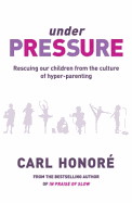 Under Pressure: Rescuing Our Children from the Culture of Hyper-Parenting