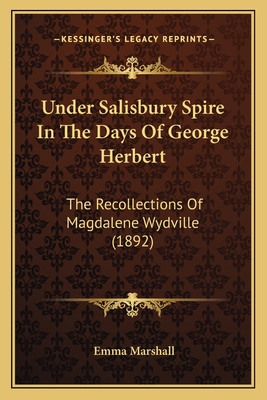 Under Salisbury Spire In The Days Of George Herbert: The Recollections Of Magdalene Wydville (1892) - Marshall, Emma