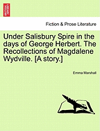 Under Salisbury Spire in the Days of George Herbert. the Recollections of Magdalene Wydville. [A Story.]