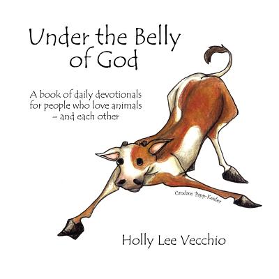 Under the Belly of God: A book of daily devotionals for people who love animals - and each other - Vecchio, Holly Lee