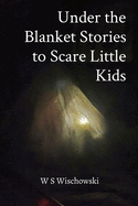 Under the Blanket Stories to Scare Little Kids