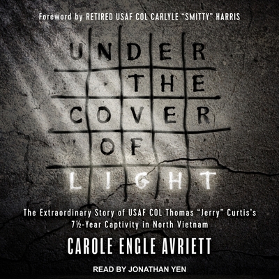 Under the Cover of Light: The Extraordinary Story of USAF Col Thomas Jerry Curtis's 7 1/2 -Year Captivity in North Vietnam - Avriett, Carole Engle, and Yen, Jonathan (Read by)