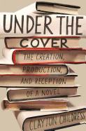 Under the Cover: The Creation, Production, and Reception of a Novel
