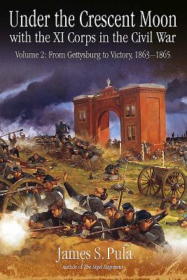 Under the Crescent Moon with the Xi Corps in the Civil War: Volume 2: from Gettysburg to Victory, 1863-1865 - Pula, James