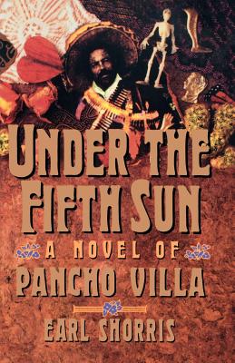 Under the Fifth Sun: A Novel of Pancho Villa - Shorris, Earl