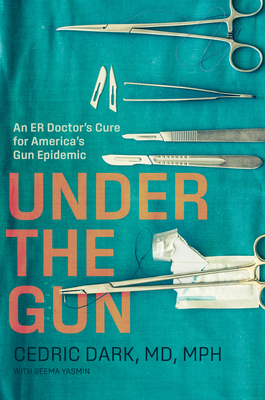 Under the Gun: An Er Doctor's Cure for America's Gun Epidemic - Dark, Cedric, and Yasmin, Seema