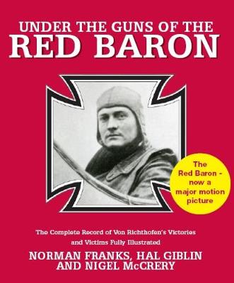 Under the Guns of the Red Baron: The Complete Record of Von Richthofen's Victories and Victims Fully Illustrated - Franks, Norman, and Giblin, Hal, and McCrery, Nigel