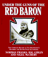 Under the Guns of the Red Baron: The Complete Record of Von Richthofen's Victories And...