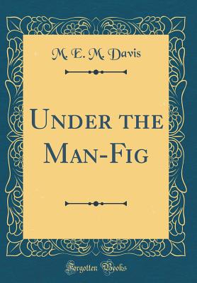 Under the Man-Fig (Classic Reprint) - Davis, M E M