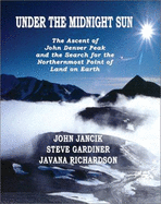 Under the Midnight Sun: The Ascent of John Denver Peak and the Search for the Northern Most Point of Land on Earth - Jancik, John, and Richardson, Javana, and Gardiner, Steve