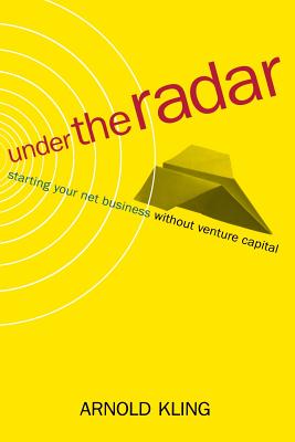 Under the Radar: Starting Your Net Business Witout Venture Capital - Kling, Arnold