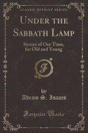 Under the Sabbath Lamp: Stories of Our Time, for Old and Young (Classic Reprint)